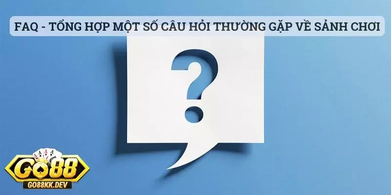 FAQ - Tổng hợp một số câu hỏi thường gặp về sảnh Go88